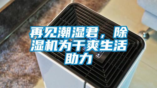 再见潮湿君，除湿机为干爽生活助力