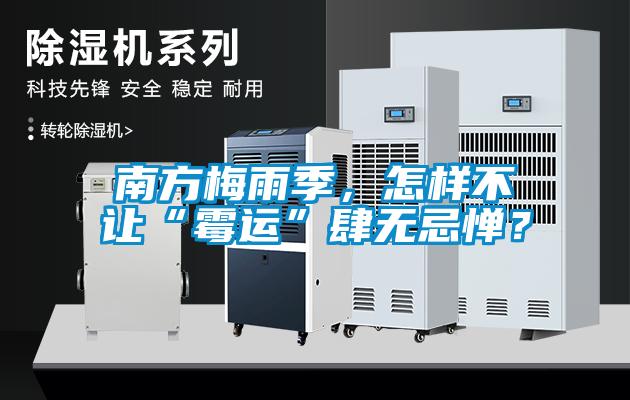 南方梅雨季，怎样不让“霉运”肆无忌惮？