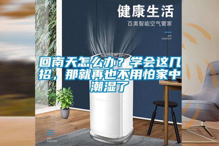 回南天怎么办？学会这几招，那就再也不用怕家中潮湿了