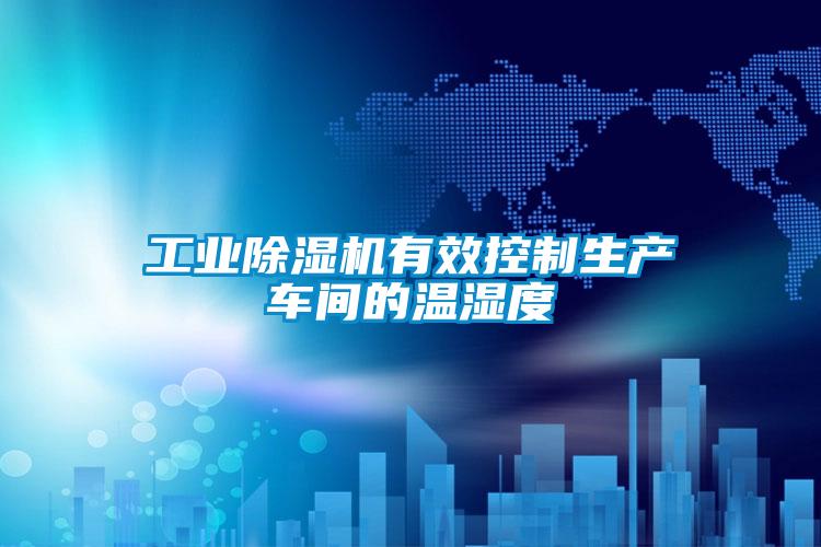 工业除湿机有效控制生产车间的温湿度
