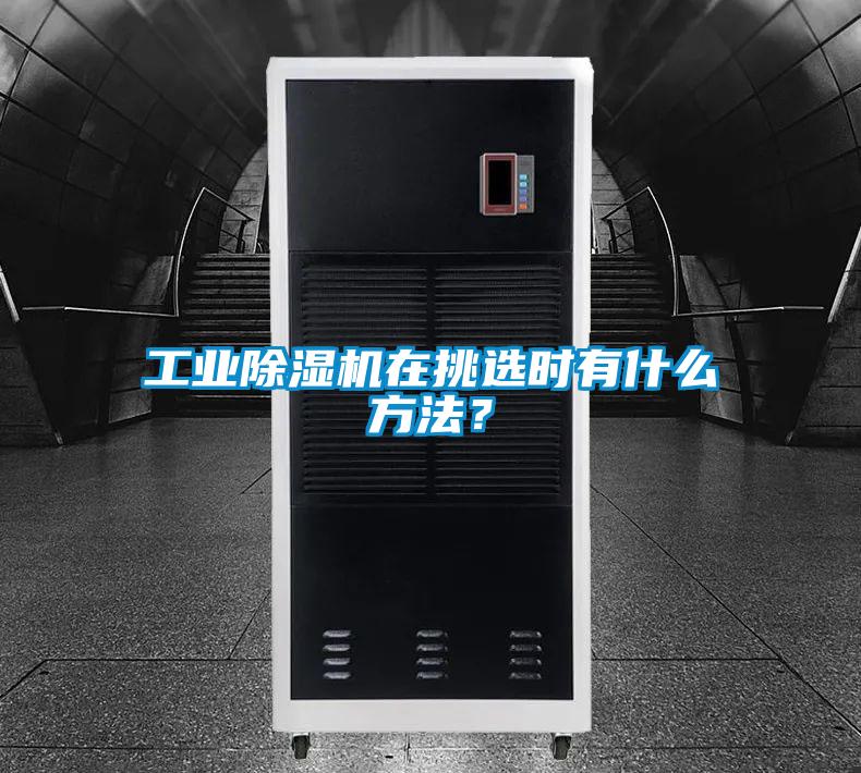 工业除湿机在挑选时有什么方法?