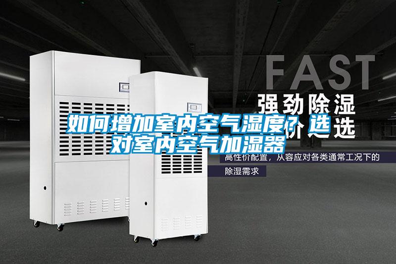 如何增加室内空气湿度？选对室内空气加湿器