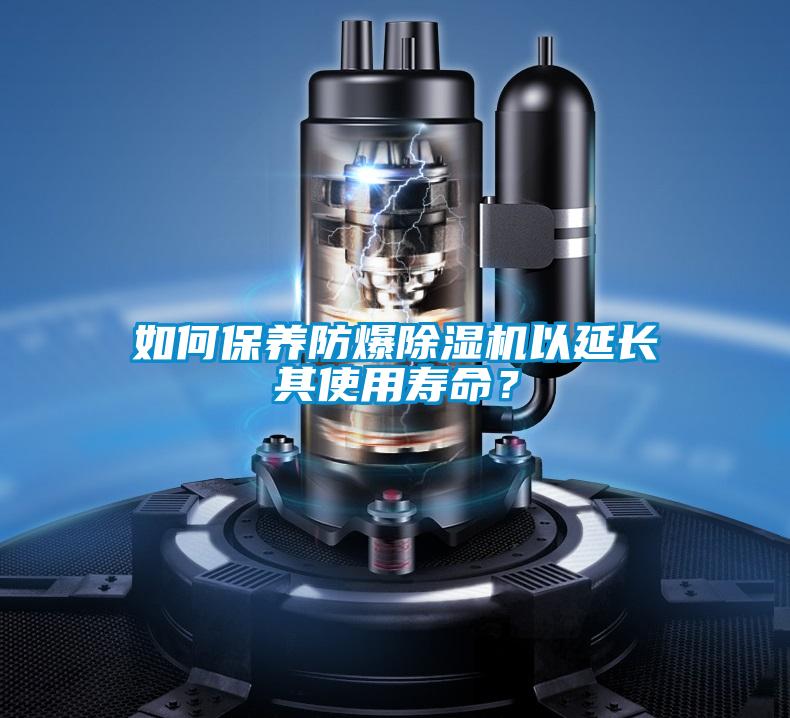 如何保养防爆除湿机以延长其使用寿命？