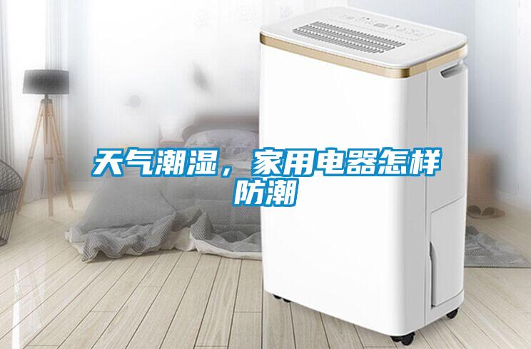 天气潮湿，家用电器怎样防潮
