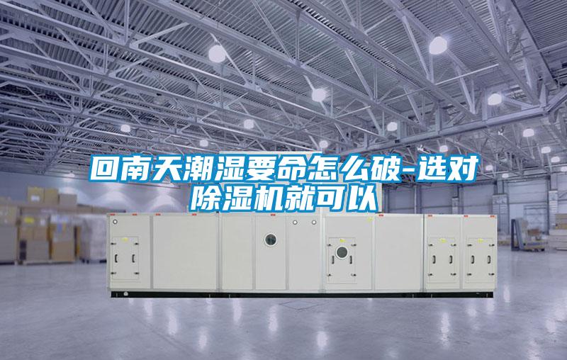 回南天潮湿要命怎么破-选对除湿机就可以