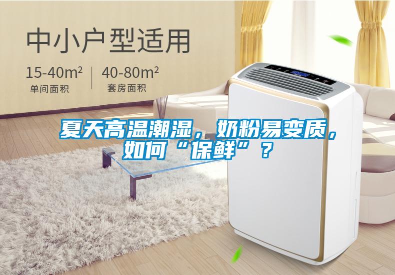 夏天高温潮湿，奶粉易变质，如何“保鲜”？