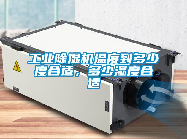 工业除湿机温度到多少度合适，多少湿度合适