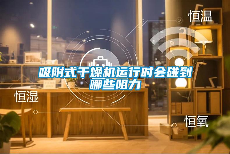 吸附式干燥机运行时会碰到哪些阻力