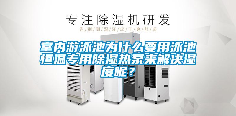 室内游泳池为什么要用泳池恒温专用除湿热泵来解决湿度呢？