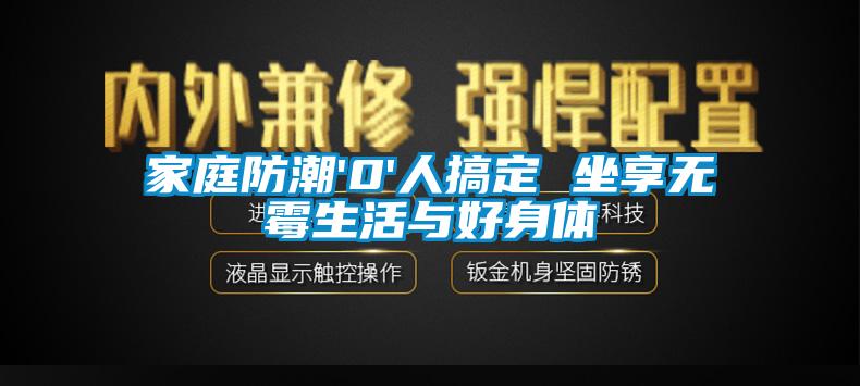 家庭防潮'0'人搞定 坐享无霉生活与好身体