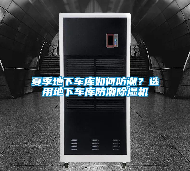 夏季地下车库如何防潮？选用地下车库防潮除湿机