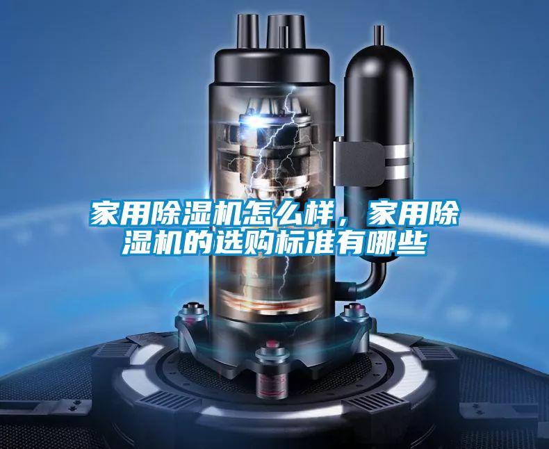 家用除湿机怎么样,家用除湿机的选购标准有哪些