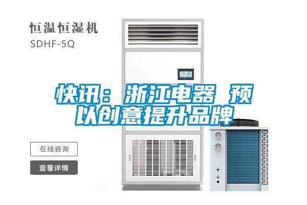 快讯：浙江电器 预以创意提升品牌