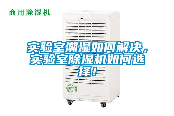 实验室潮湿如何解决，实验室除湿机如何选择！
