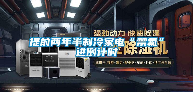 提前两年半制冷家电“禁氟”进倒计时