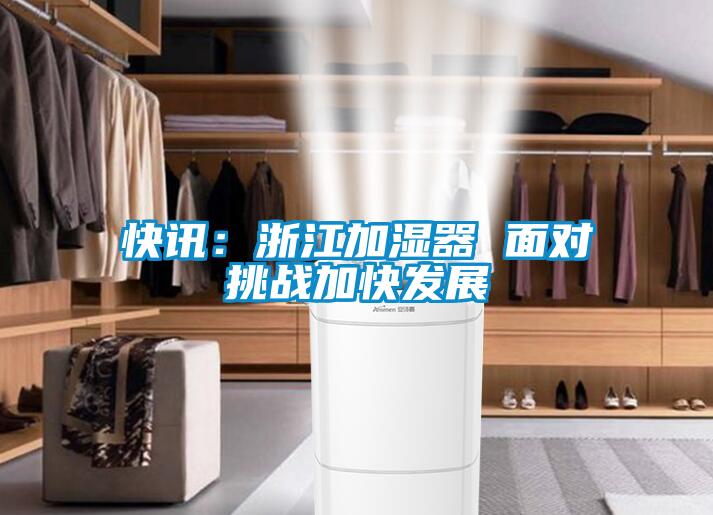快讯：浙江加湿器 面对挑战加快发展