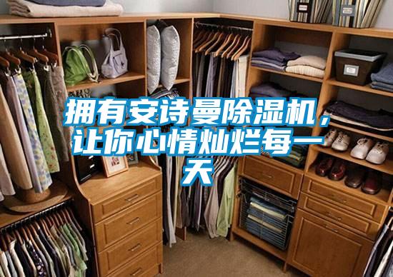 拥有安诗曼除湿机,让你心情灿烂每一天