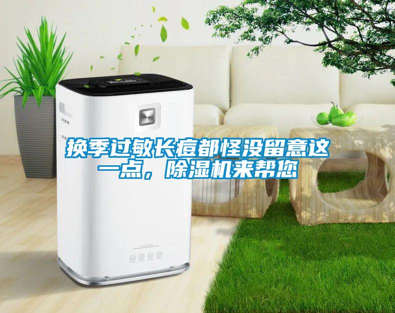 换季过敏长痘都怪没留意这一点，除湿机来帮您