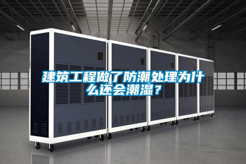 建筑工程做了防潮处理为什么还会潮湿？
