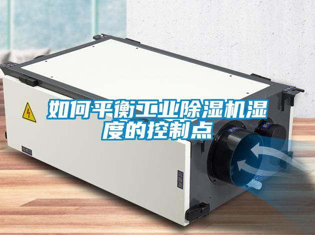 如何平衡工业除湿机湿度的控制点
