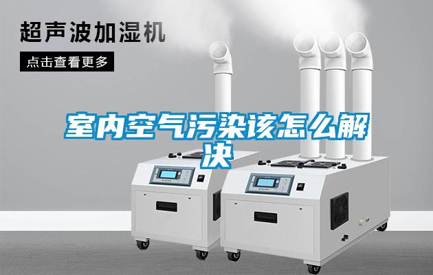 室内空气污染该怎么解决