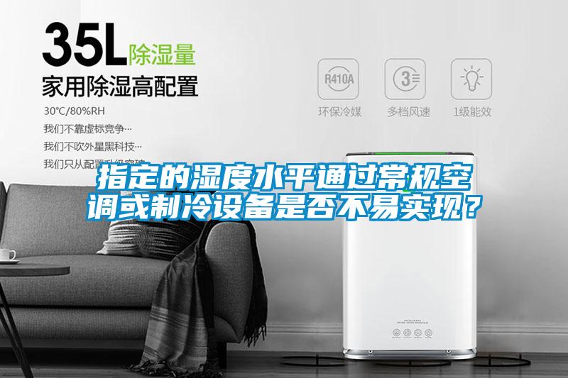 指定的湿度水平通过常规空调或制冷设备是否不易实现？