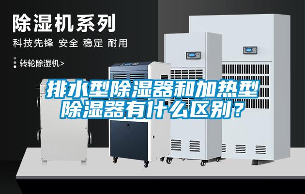 排水型除湿器和加热型除湿器有什么区别？