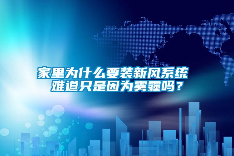 家里为什么要装新风系统 难道只是因为雾霾吗？