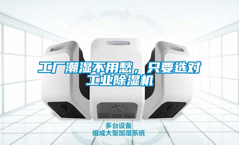 工厂潮湿不用愁,只要选对工业除湿机