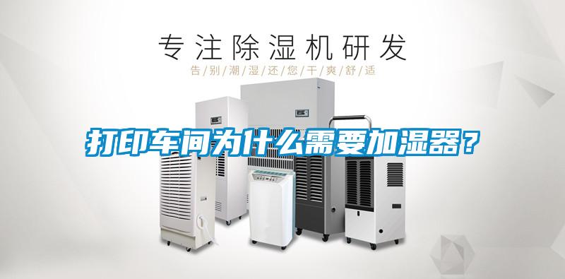 打印车间为什么需要加湿器?