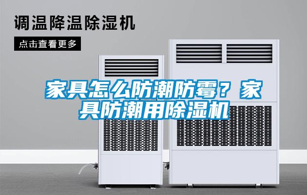 家具怎么防潮防霉?家具防潮用除湿机