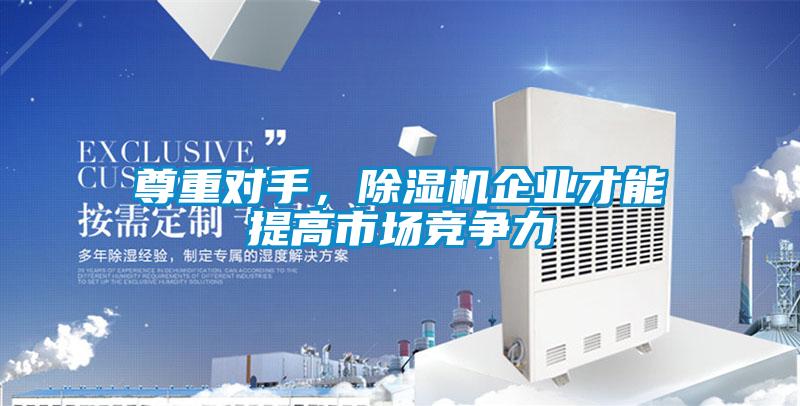 尊重对手，除湿机企业才能提高市场竞争力