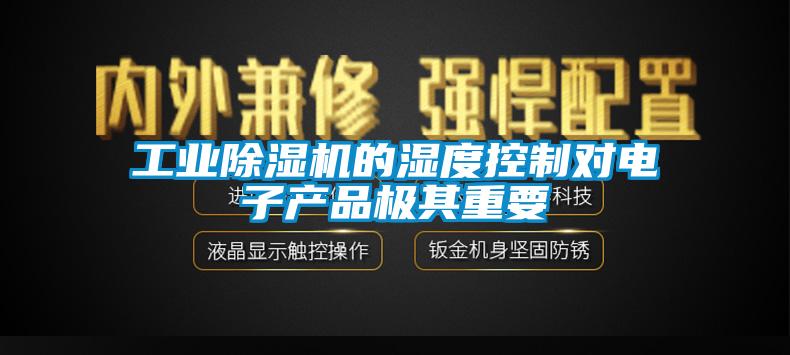 工业除湿机的湿度控制对电子产品极其重要