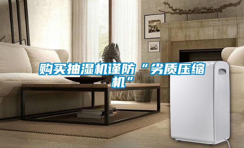 购买抽湿机谨防“劣质压缩机”