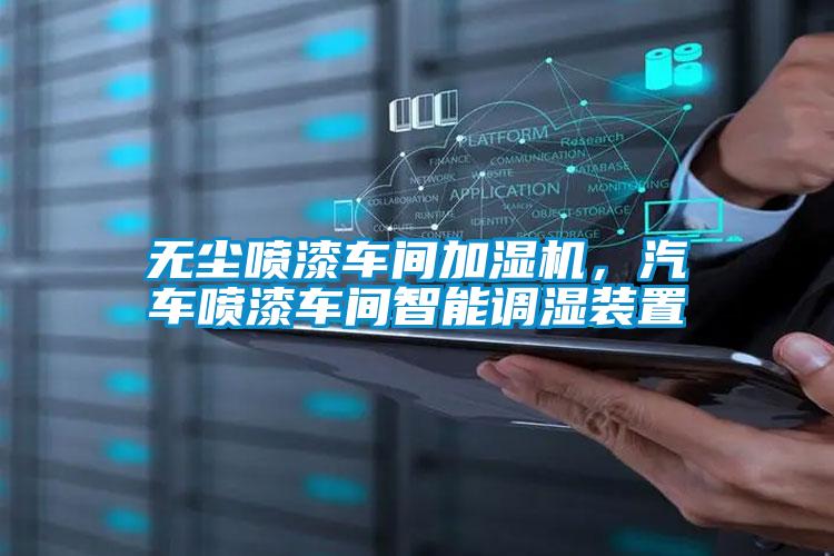 无尘喷漆车间加湿机,汽车喷漆车间智能调湿装置