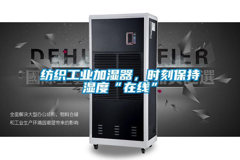 纺织工业加湿器,时刻保持湿度“在线”