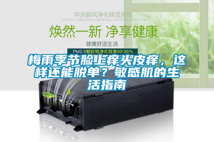 梅雨季节脸上痒头皮痒，这样还能脱单？敏感肌的生活指南
