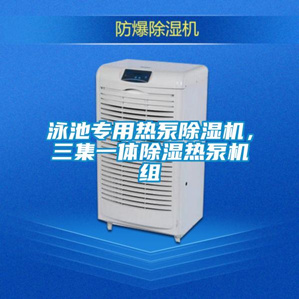 泳池专用热泵除湿机，三集一体除湿热泵机组
