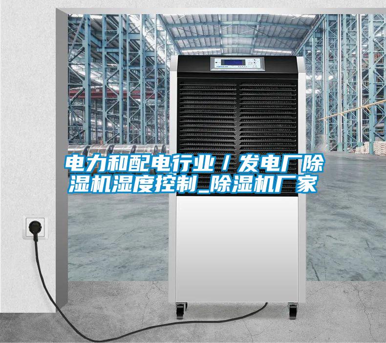 电力和配电行业／发电厂除湿机湿度控制_除湿机厂家