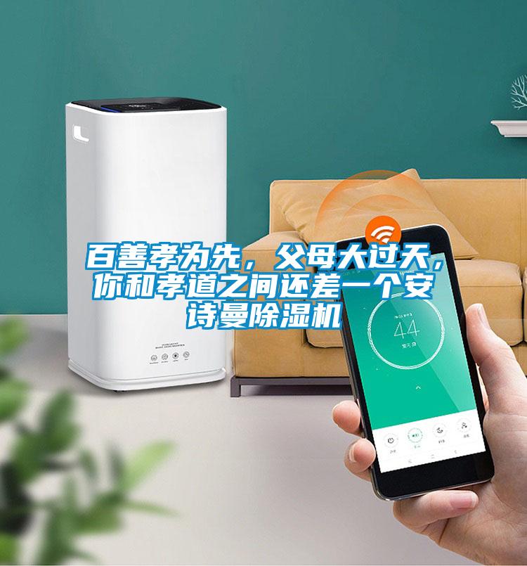 百善孝为先,父母大过天,你和孝道之间还差一个安诗曼除湿机