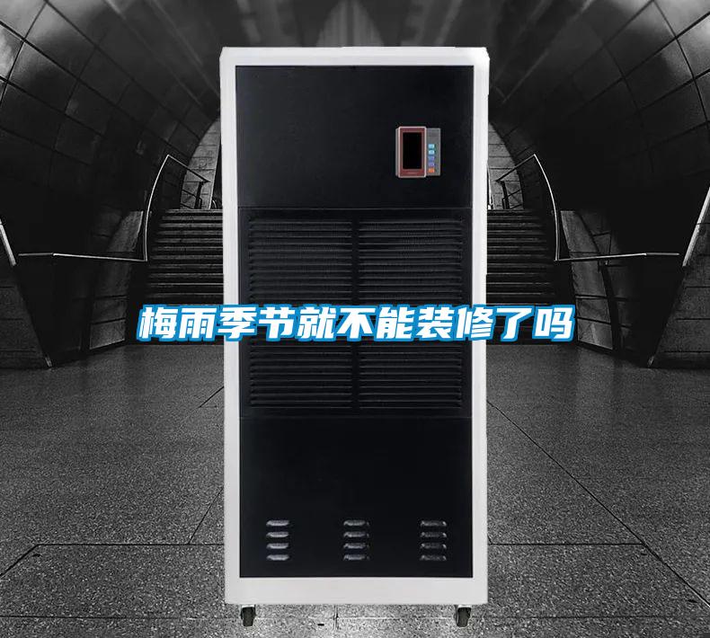 梅雨季节就不能装修了吗