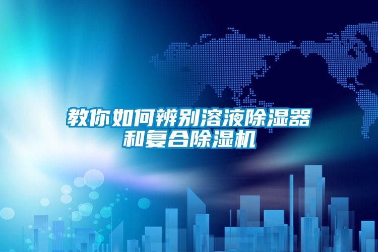 教你如何辨别溶液除湿器和复合除湿机