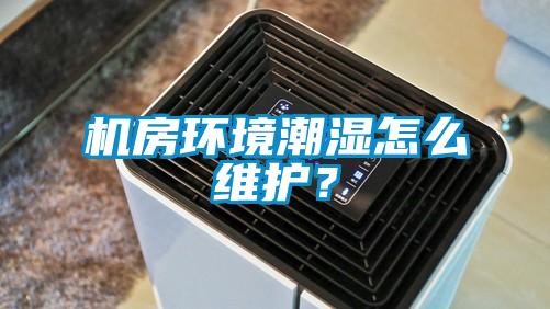 机房环境潮湿怎么维护？