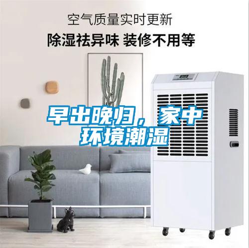 早出晚归,家中环境潮湿