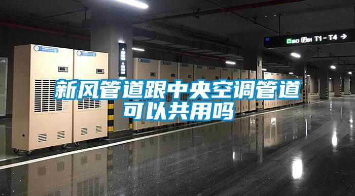 新风管道跟中央空调管道可以共用吗