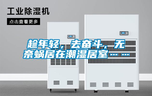 趁年轻，去奋斗，无奈蜗居在潮湿居室……