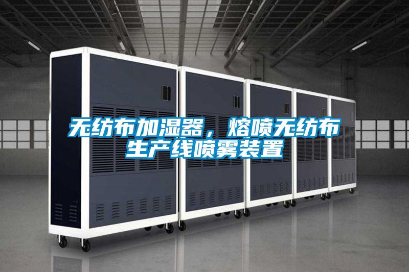 无纺布加湿器,熔喷无纺布生产线喷雾装置