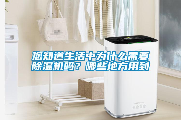 您知道生活中为什么需要除湿机吗？哪些地方用到