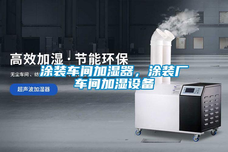 涂装车间加湿器，涂装厂车间加湿设备