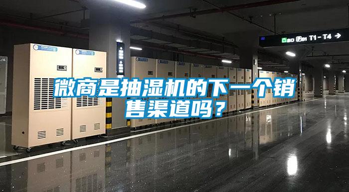 微商是抽湿机的下一个销售渠道吗？